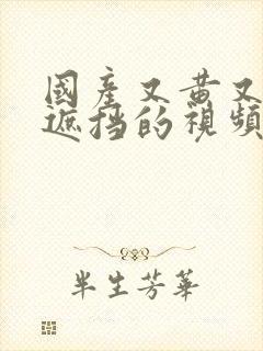 国产又黄又爽无遮挡的视频91