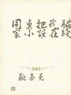 同桌把我骗到他家小说在线阅读免费封面