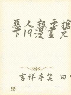 恶人想要抢救一下19漫画免费漫画