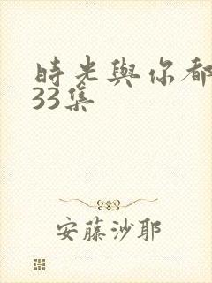 时光与你都很甜33集