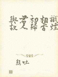 与君初相识犹如故人归香烟