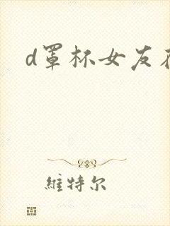 d罩杯女友在线