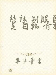 丝袜 制服 欧美 日韩 偷拍封面