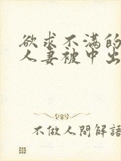 欲求不满的丰满人妻被中出