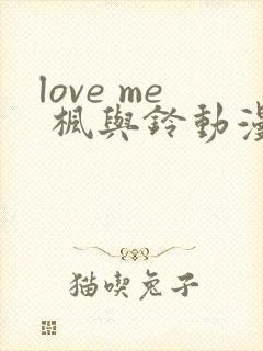 love me 枫与铃动漫免费观看第一季