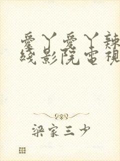 爱丫爱丫辣妹在线影院电视剧