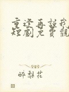 重逢再说我爱你短剧免费观看全集