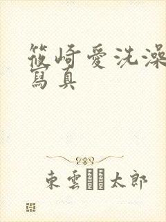 筱崎爱洗澡视频写真