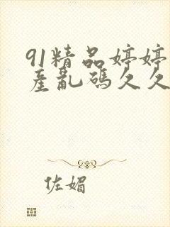 91精品婷婷国产乱码久久久久久