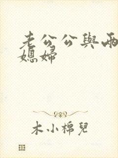 老公公与两个儿媳妇