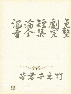 沉沦短剧免费观看全集完整版高清