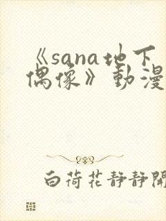 《sana地下偶像》动漫全集在线看