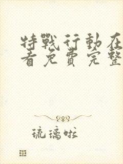 特战行动在线观看免费完整版高清电视剧