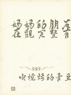 妈妈的朋友们4在观完整有限中字木