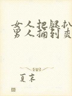 女人把腿扒开让男人捅到爽