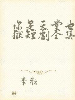 你是天堂也是地狱短剧全集免费看