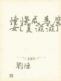 憧憬成为魔法少女[美滋滋]