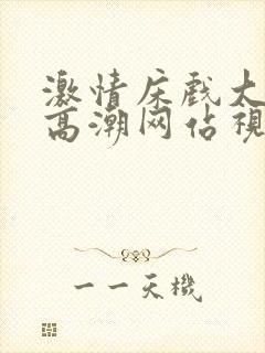 激情床戏大尺度高潮网站视频