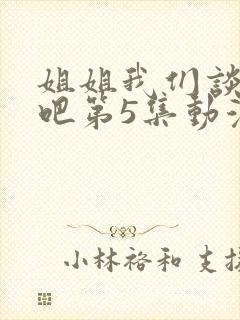 姐姐我们谈恋爱吧第5集动漫