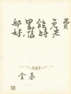 哪里能免费看你好,旧时光