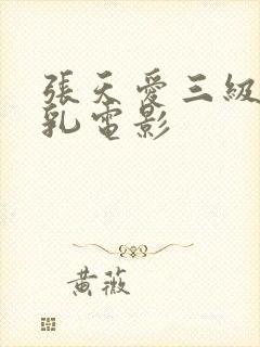 张天爱三级露全乳电影