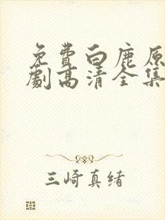 免费白鹿原电视剧高清全集在线观看