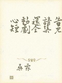 心动还请告诉我短剧全集免费观看