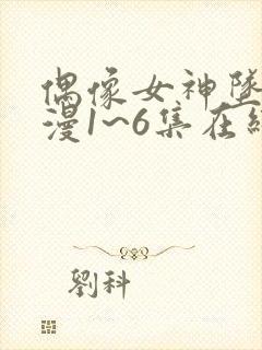 偶像女神坠落动漫1~6集在线看