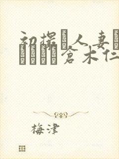 初撮り人妻ドキュメント仓木仁美