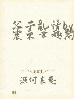 父子乱情by余震东笔趣阁免费阅读