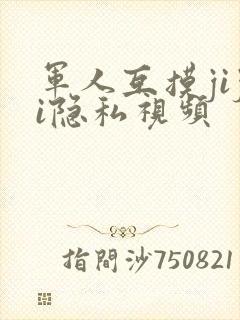 军人互摸jiji隐私视频
