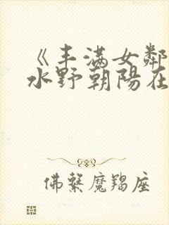 《丰满女邻居》水野朝阳在线观看