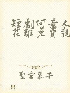 短剧何意人别似花离免费观看