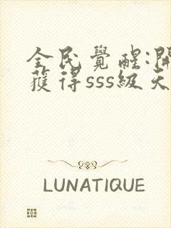 全民觉醒:开局获得sss级天赋下载txt全文