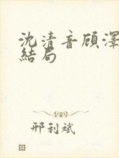 沈清音顾泽番外结局