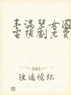 丰满儿女国语版电视剧免费观看全