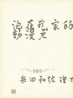 泡在我家的辣妹动漫免