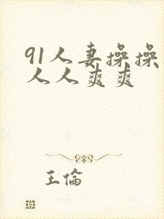 91人妻操操操人人爽爽