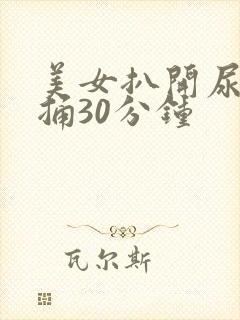 美女扒开尿口爽捅30分钟