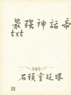 最强神话帝皇 txt