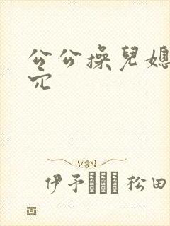 公公操儿媳妇的穴