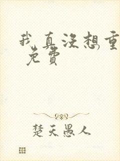 我真没想重生啊 免费