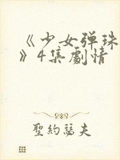 《少女弹珠汽水》4集剧情