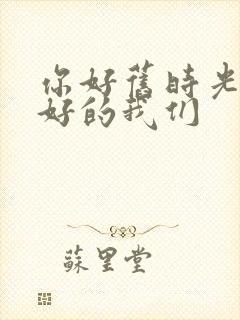 你好旧时光 最好的我们