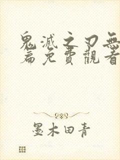 鬼灭之刃无限城篇免费观看完整版