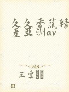 久久香蕉精品国产亚洲av