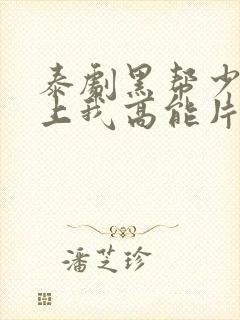 泰剧黑帮少爷爱上我高能片段