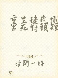 重生后我倒追渣男死对头短剧下集