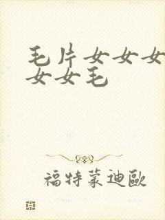 毛片女女女女女女女毛