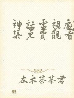 神话电视剧16集免费观看全集高清